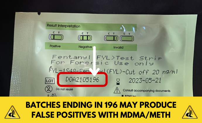 DanceSafe has recently discovered that the BTNX fentanyl strip batch ending in 196 produces false positives with MDMA and meth unless diluted more.
